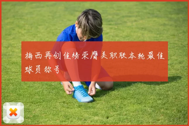 梅西再创佳绩荣膺美职联本轮最佳球员称号