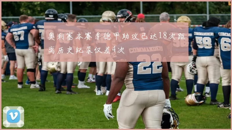 奥利塞本赛季德甲助攻已达18次距离历史纪录仅差4次