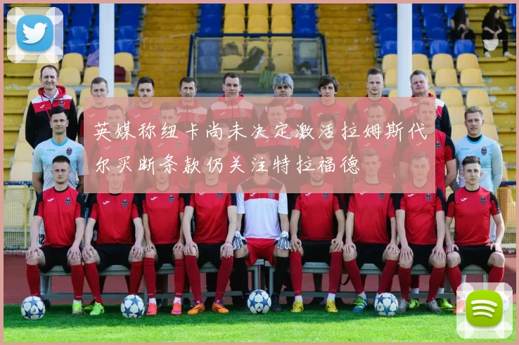 英媒称纽卡尚未决定激活拉姆斯代尔买断条款仍关注特拉福德