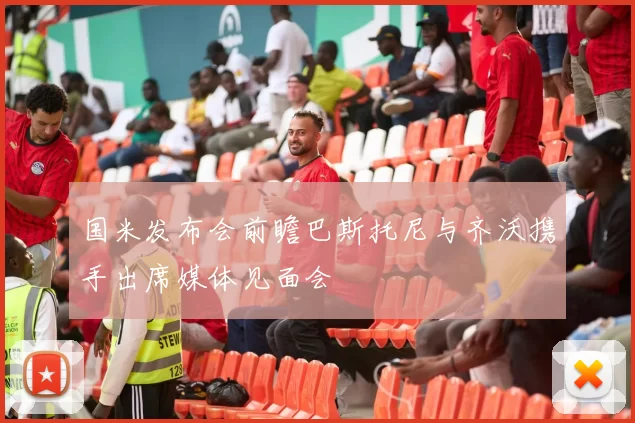 国米发布会前瞻巴斯托尼与齐沃携手出席媒体见面会