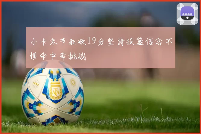 小卡末节狂砍19分坚持投篮信念不惧命中率挑战