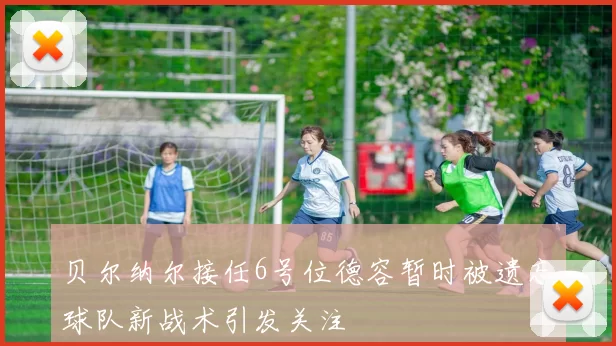 贝尔纳尔接任6号位德容暂时被遗忘球队新战术引发关注