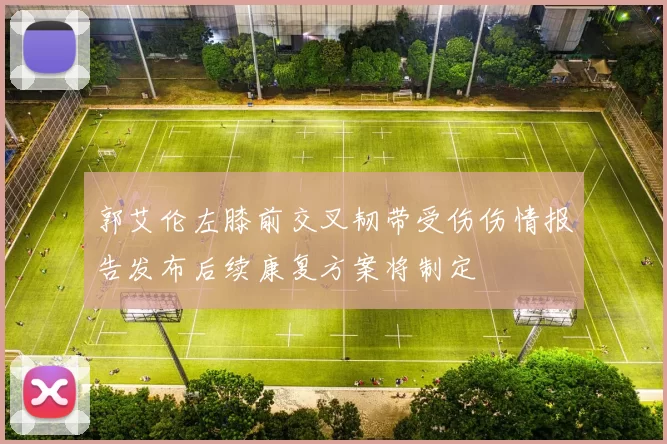郭艾伦左膝前交叉韧带受伤伤情报告发布后续康复方案将制定