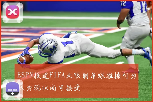 ESPN报道FIFA未限制角球推搡行为认为现状尚可接受