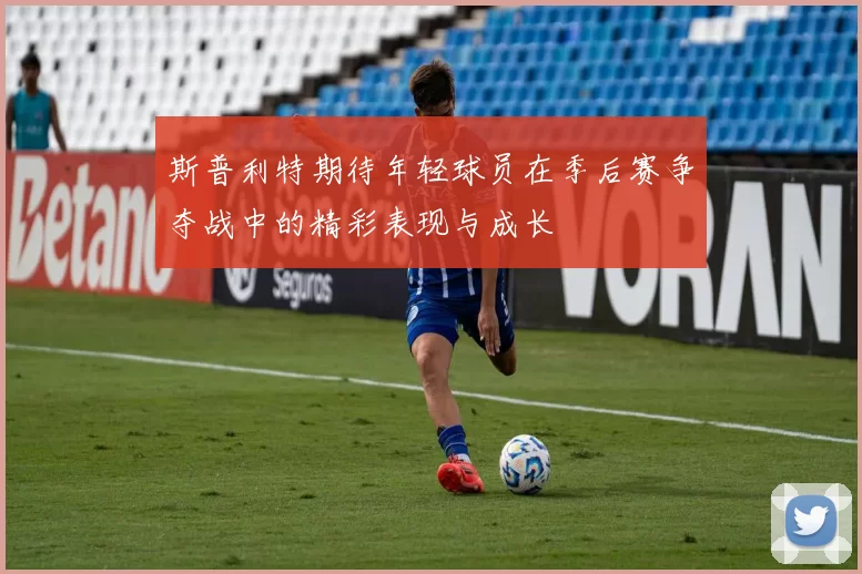 斯普利特期待年轻球员在季后赛争夺战中的精彩表现与成长