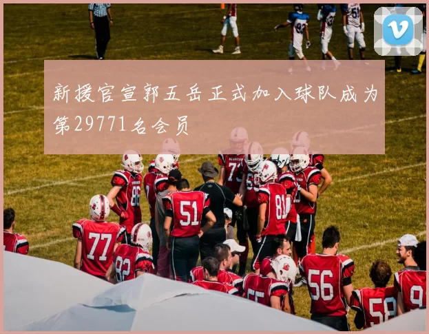 新援官宣郭五岳正式加入球队成为第29771名会员