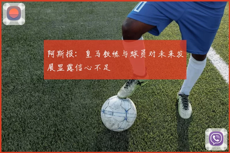 阿斯报：皇马教练与球员对未来发展显露信心不足
