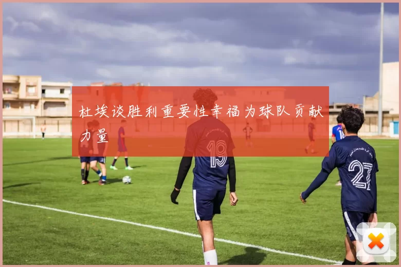 杜埃谈胜利重要性幸福为球队贡献力量